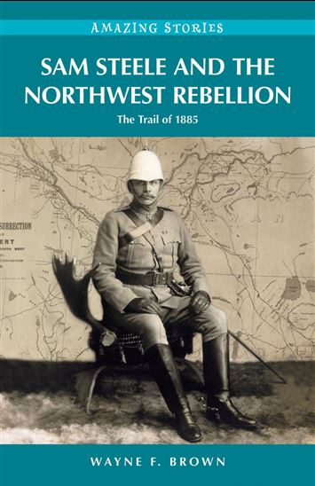 Sam Steele and the Northwest Rebellion - WAYNE F. BROWN