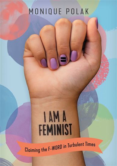 I Am a Feminist: Claiming the F-Word in Turbulent Times - MONIQUE POLAK