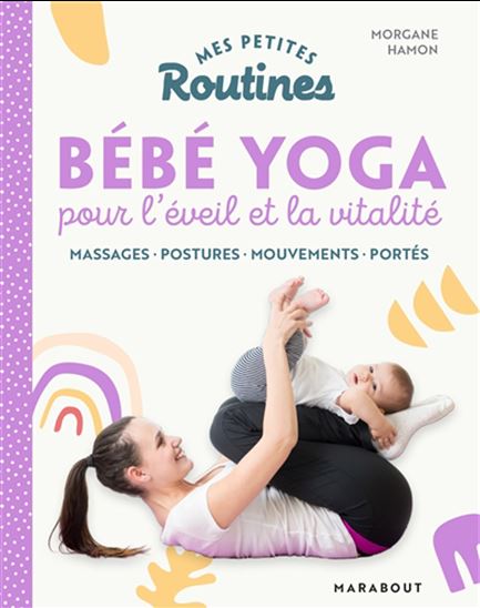 Mes petites routines bébé yoga pour l&#39;éveil et la vitalité : massages, postures, mouvements, portés - MORGANE HAMON