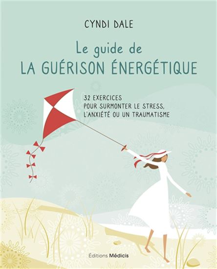 Le Guide de la guérison énergétique : 32 exercices pour surmonter le stress, l'anxiété ou un traumatisme - CYNDI DALE