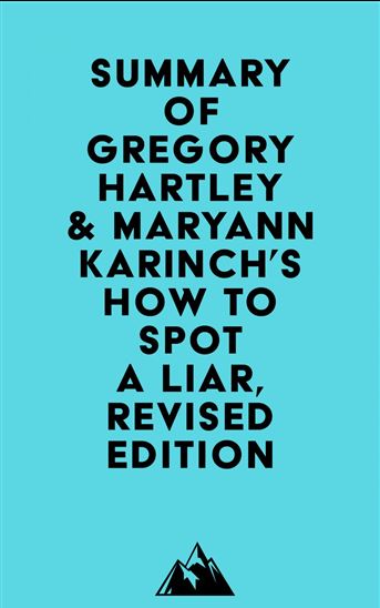 Summary of Gregory Hartley & Maryann Karinch's How to Spot a Liar, Revised Edition - EVEREST MEDIA