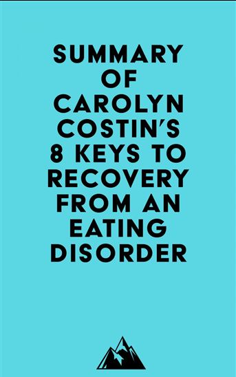 Summary of Carolyn Costin & Gwen Schubert Grabb's 8 Keys to Recovery from an Eating Disorder - EVEREST MEDIA