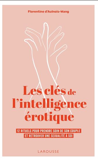 Les Clés de l&#39;intelligence érotique : 12 rituels pour prendre soin de son couple et retrouver une sexualité à soi - FLORENTINE D' AULNOIS-WANG