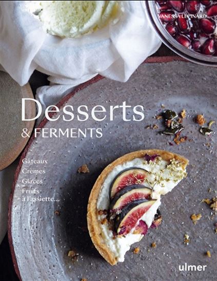 Desserts & ferments : gâteaux, crèmes, glaces, fruits à l&#39;assiette... - VANESSA LEPINARD