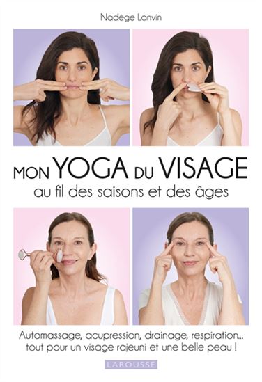 Mon yoga du visage au fil des saisons et des âges : automassage, acupression, drainage, respiration... : tout pour un visage rajeuni et une belle peau ! - NADÈGE LANVIN