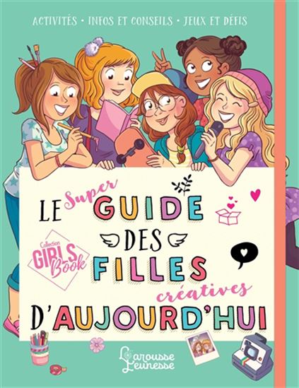 Le Super guide des filles créatives d'aujourd'hui : activités, infos et conseils, jeux et défis N. éd. - AURORE MEYER