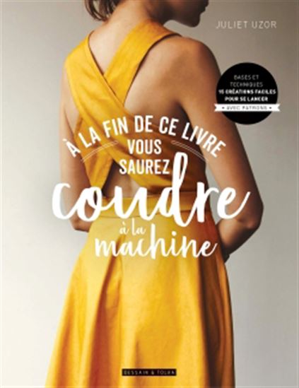 À la fin de ce livre vous saurez coudre à la machine : bases et techniques : 15 créations faciles pour se lancer, avec patrons - JULIET UZOR