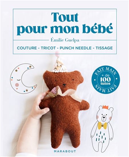 Tout pour mon bébé : couture, tricot, punch needle, tissage : fait main, + de 100 tutos - EMILIE GUELPA