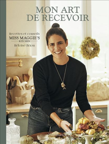 Mon art de recevoir : recettes et conseils Miss Maggie&#39;s kitchen - HÉLOÏSE BRION