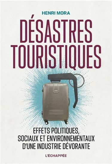 Désastres touristiques : effets politiques, sociaux et environnementaux d'une industrie dévorante - HENRI MORA