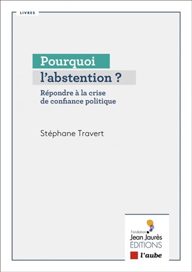 Pourquoi l'abstention ? : répondre à la crise de confiance politique - STÉPHANE TRAVERT