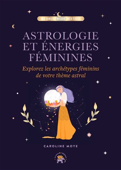 Astrologie et énergies féminines : explorez les archétypes féminins de votre thème astral - CAROLINE MOYE