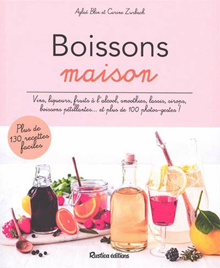 Boissons maison : vins, liqueurs, fruits à l&#39;alcool, smoothies, lassis, sirops, boissons pétillantes... et plus de 100 photos-gestes! N. éd. - AGLAÉ BLIN - CARINE ZURBACH