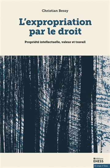 L'Expropriation par le droit : propriété intellectuelle, valeur et travail - CHRISTIAN BESSY