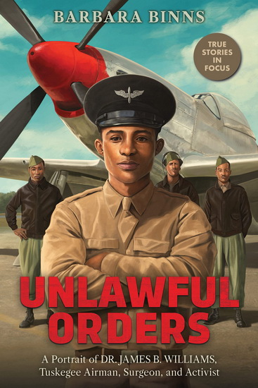 Unlawful Orders: A Portrait of Dr. James B. Williams, Tuskegee Airman, Surgeon, and Activist (Scholastic Focus) - BARBARA BINNS