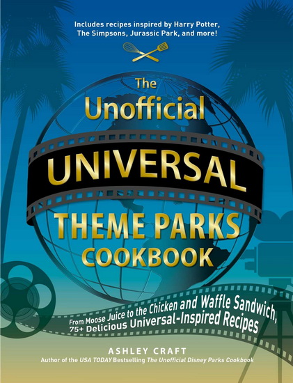 Unofficial Universal Theme Parks Cookbook - ASHLEY CRAFT