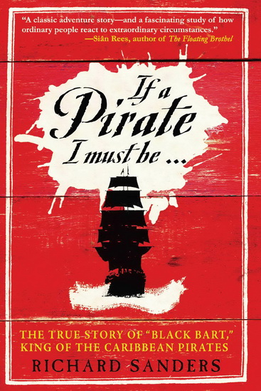 If a Pirate I Must Be : The True Story of Black Bart, "King of the Caribbean Pirates" - RICHARD SANDERS