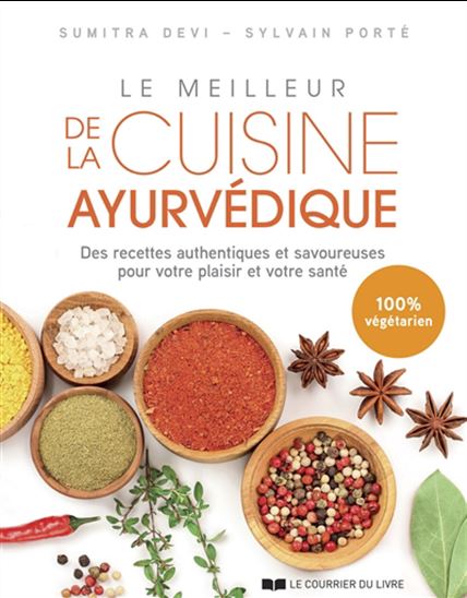 Le Meilleur de la cuisine ayurvédique : des recettes authentiques et savoureuses pour votre plaisir et votre santé N. éd. - SUMITRA DEVI - SYLVAIN PORTÉ