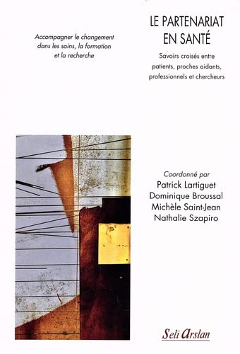 Le Partenariat en santé : savoirs croisés entre patients, proches aidants, professionnels et chercheurs : accompagner le changement dans les soins, la formation et la recherche - PATRICK LARTIGUET & AL