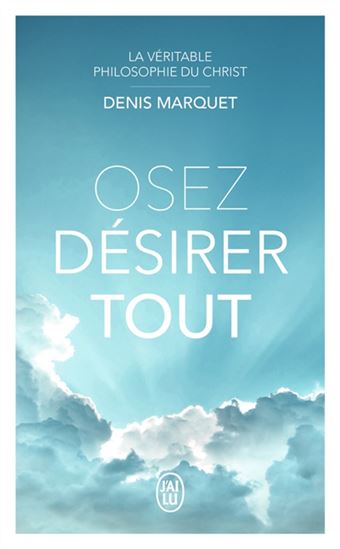 Osez désirer tout : la véritable philosophie du Christ - DENIS MARQUET