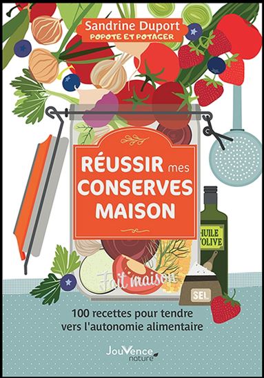 Réussir mes conserves maison : 100 recettes pour tendre vers l'autonomie alimentaire - SANDRINE DUPORT