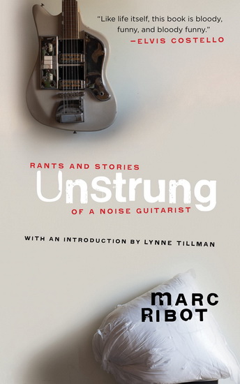 Unstrung : Rants and Stories of a Noise Guitarist - MARC RIBOT