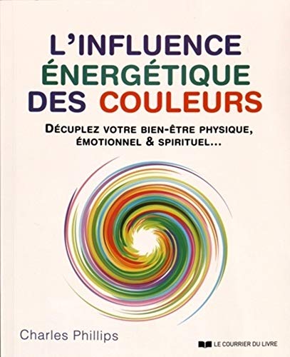 L&#39;Influence énergétique des couleurs : décuplez votre bien-être physique, émotionnel & spirituel... - CHARLES PHILLIPS