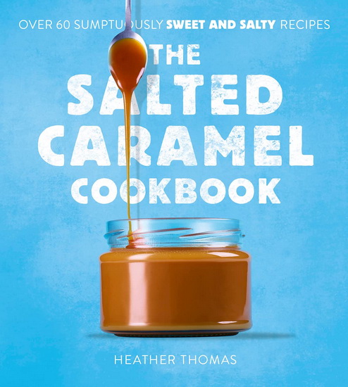The Salted Caramel Cookbook - HEATHER THOMAS