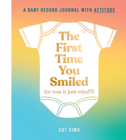The First Time You Smiled (Or Was It Just Wind?): A baby record journal with attitude - CAT SIMS