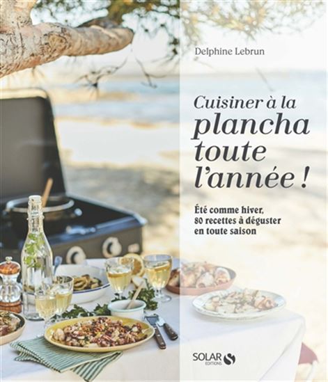 Cuisiner à la plancha toute l&#39;année ! : été comme hiver, 80 recettes à déguster en toute saison - DELPHINE LEBRUN