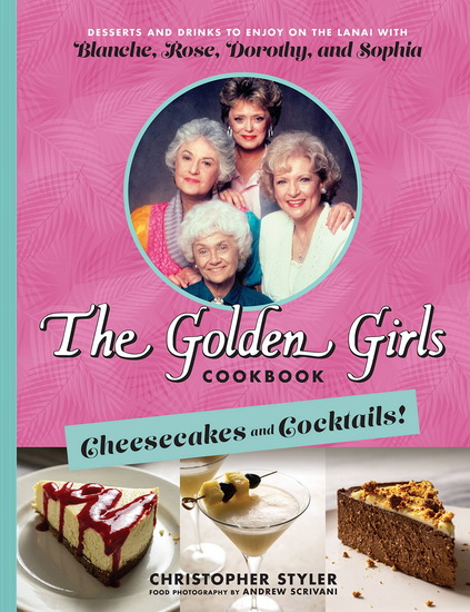 The Golden Girls Cookbook: Cheesecakes and Cocktails! - CHRISTOPHER STYLER - ANDREW SCRIVANI