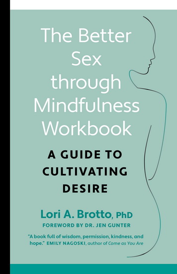 The Better Sex Through Mindfulness Workbook: A Guide to Cultivating Desire - LORI BROTTO