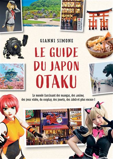 Le Guide du Japon otaku : le monde fascinant des mangas, des anime, des jeux vidéo, du cosplay, des jouets, des idols et plus encore ! - GIANNI SIMONE