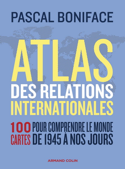 Atlas des relations internationales : 100 cartes pour comprendre le monde de 1945 à nos jours 3e éd. - PASCAL BONIFACE