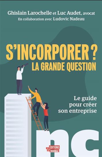 S&#39;incorporer ? La grande question : le guide pour créer son entreprise - GHISLAIN LAROCHELLE - LUC AUDET