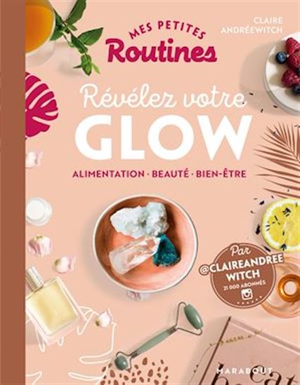 Mes petites routines beauté glow pour rayonner naturellement : recettes, nutrition, soins corporels, yoga, méditation - CLAIRE ANDRÉEWITCH
