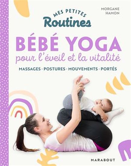 Mes petites routines bébé yoga pour l&#39;éveil et la vitalité : massages, postures, mouvements, portés - JULIE FERREZ
