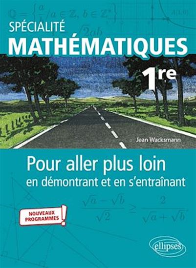 Spécialité Mathématiques - Première - Pour aller plus loin en démontrant et en s'entraînant - Nouveaux programmes - JEAN WACKSMANN