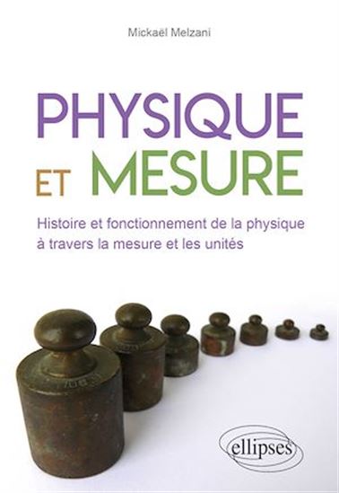 Physique et mesure : histoire et fonctionnement de la physique à travers la mesure et les unités - MICKAËL MELZANI