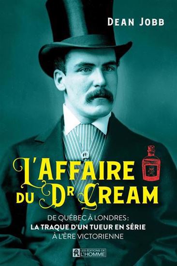 L&#39;Affaire du Dr Cream : De Québec à Londres: la traque d&#39;un tueur en série à l&#39;ère victorienne - DEAN JOBB
