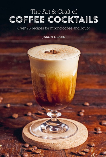 The Art & Craft of Coffee Cocktails - JASON CLARK