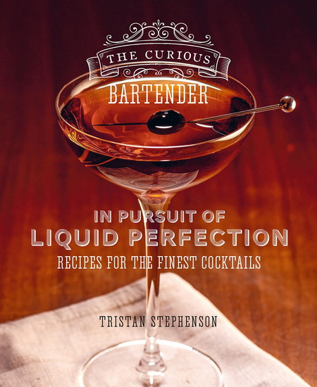 The Curious Bartender: In Pursuit of Liquid Perfection - TRISTAN STEPHENSON