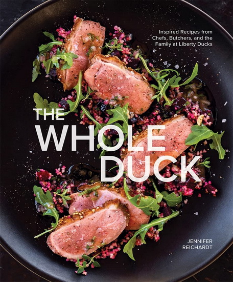 Whole Duck : Inspired Recipes from Chefs Butchers and the Family at Liberty Ducks - JENNIFER REICHARDT - CHRIS COSENTINO