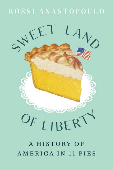 Sweet Land of Liberty : A History of America in 11 Pies - ROSSI ANASTOPOULO