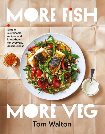 More Fish More Veg : Simple sustainable recipes and know - how for everyday delicious meals - TOM WALTON
