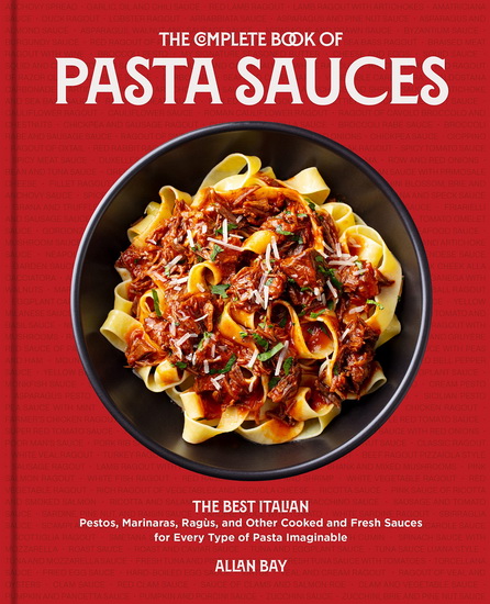 Complete Book of Pasta Sauces : The Best Italian Pestos Marinaras Ragùs and Other Cooked and Fresh Sauces for Every Type of Pasta Imaginable - ALLAN BAY