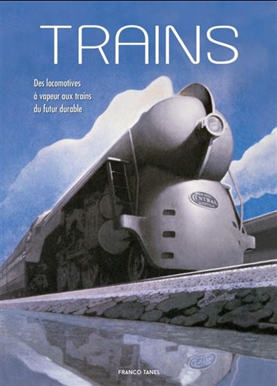 Trains : des locomotives à vapeur aux trains du futur durable - FRANCO TANEL