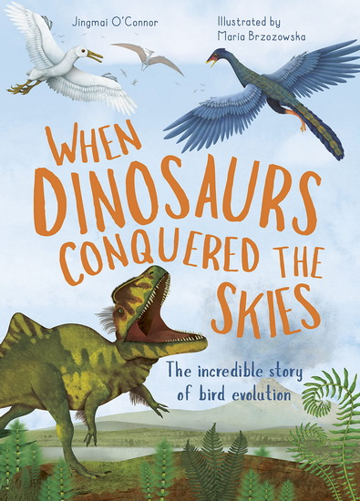 When Dinosaurs Conquered the Skies : The incredible story of bird evolution - JINGMAI OCONNOR - MARIA BRZOZOWSKA