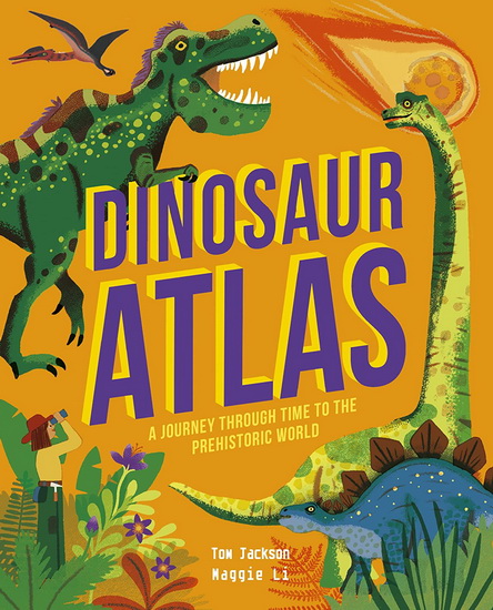 Dinosaur Atlas : A Journey Through Time to the Prehistoric World - TOM JACKSON - MAGGIE LI