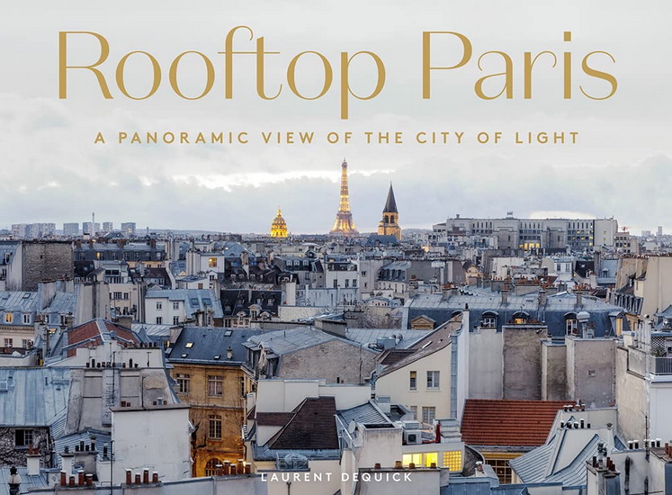 Rooftop Paris : A Panoramic View of the City of Light - LAURENT DEQUICK